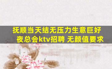抚顺当天结无压力生意巨好 夜总会ktv招聘 无颜值要求